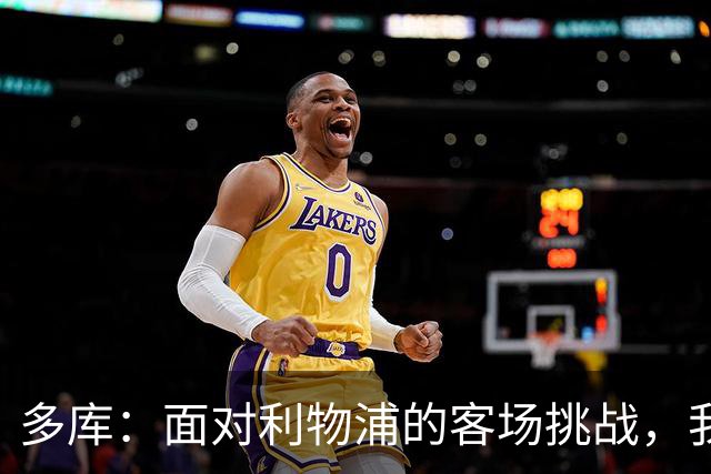 多库：面对利物浦的客场挑战，我们倍感自豪