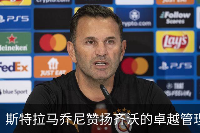 斯特拉马乔尼赞扬齐沃的卓越管理与战术安排